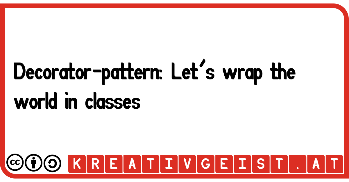 Decorator-pattern: Let´s wrap the world in classes.